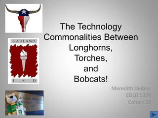The Technology Commonalities BetweenLonghorns,Torches,andBobcats! Meredith Deibler EDLD 5306 Cohort 23 