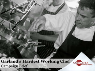 Garland’s Hardest Working Chef 
Campaign Brief 
 