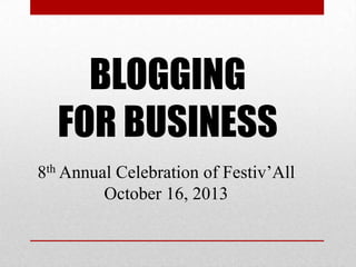 BLOGGING
FOR BUSINESS
8th Annual Celebration of Festiv’All
October 16, 2013

 