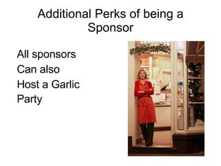 Additional Perks of being a Sponsor All sponsors Can also Host a Garlic Party   