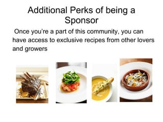 Additional Perks of being a Sponsor Once you’re a part of this community, you can have access to exclusive recipes from other lovers and growers  