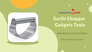 Garlic Chopper
Gadgets Tools
HOTDEALS COLLECTIONS
https://shoppysanta.com/
 