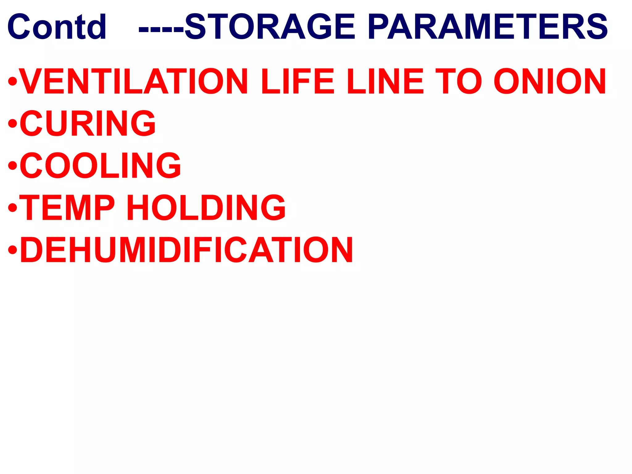 Contd ----STORAGE PARAMETERS
•VENTILATION LIFE LINE TO ONION
•CURING
•COOLING
•TEMP HOLDING
•DEHUMIDIFICATION
 
