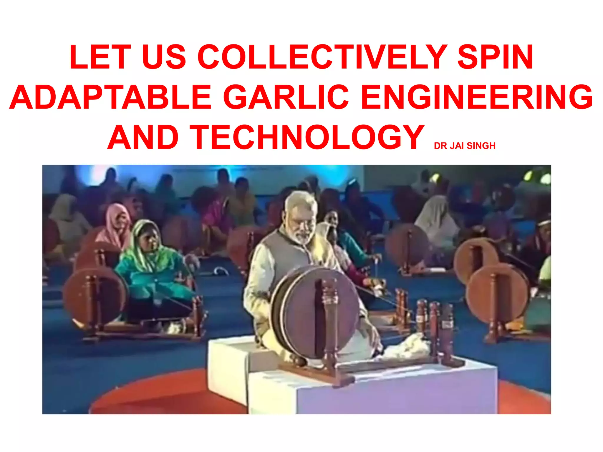 LET US COLLECTIVELY SPIN
ADAPTABLE GARLIC ENGINEERING
AND TECHNOLOGY DR JAI SINGH
 