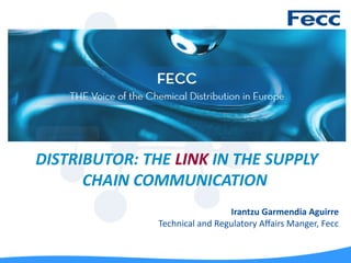 DISTRIBUTOR: THE LINK IN THE SUPPLY
CHAIN COMMUNICATION
Irantzu Garmendia Aguirre
Technical and Regulatory Afairr anger, Fecc
 
