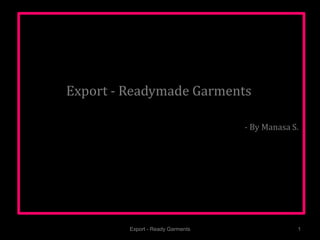 Export - Readymade Garments
- By Manasa S.
Export - Ready Garments 1
 