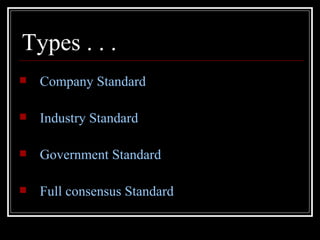 Types . . .
   Company Standard

   Industry Standard

   Government Standard

   Full consensus Standard
 