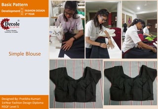 2018-19
FASHION DESIGN
1st YEAR
Designed By: Pratibha Kumari
1stYear Fashion Design Diploma
NSQF Level 5
Simple Blouse
Basic Pattern
Development
 