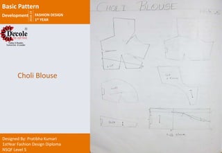 2018-19
FASHION DESIGN
1st YEAR
Designed By: Pratibha Kumari
1stYear Fashion Design Diploma
NSQF Level 5
Choli Blouse
Basic Pattern
Development
 