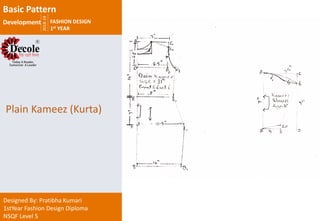 2018-19
FASHION DESIGN
1st YEAR
Designed By: Pratibha Kumari
1stYear Fashion Design Diploma
NSQF Level 5
Plain Kameez (Kurta)
Basic Pattern
Development
 