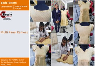 2018-19
FASHION DESIGN
1st YEAR
Designed By: Pratibha Kumari
1stYear Fashion Design Diploma
NSQF Level 5
Multi Panel Kameez
Basic Pattern
Development
 
