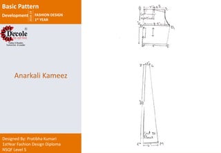 2018-19
FASHION DESIGN
1st YEAR
Designed By: Pratibha Kumari
1stYear Fashion Design Diploma
NSQF Level 5
Anarkali Kameez
Basic Pattern
Development
 
