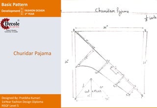2018-19
FASHION DESIGN
1st YEAR
Designed By: Pratibha Kumari
1stYear Fashion Design Diploma
NSQF Level 5
Churidar Pajama
Basic Pattern
Development
 