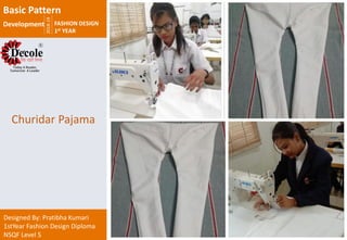 2018-19
FASHION DESIGN
1st YEAR
Designed By: Pratibha Kumari
1stYear Fashion Design Diploma
NSQF Level 5
Churidar Pajama
Basic Pattern
Development
 