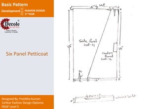 2018-19
FASHION DESIGN
1st YEAR
Designed By: Pratibha Kumari
1stYear Fashion Design Diploma
NSQF Level 5
Six Panel Petticoat
Basic Pattern
Development
 