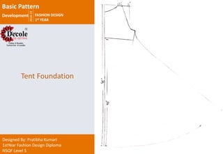 2018-19
FASHION DESIGN
1st YEAR
Designed By: Pratibha Kumari
1stYear Fashion Design Diploma
NSQF Level 5
Tent Foundation
Basic Pattern
Development
 