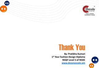 Thank You
By: Pratibha Kumari
1st Year Fashion Design Diploma
NSQF Level 5 of NSDC
www.dezyneecole.om
 