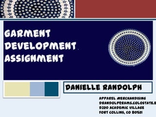` Garment Development Assignment  Danielle Randolph Apparel Merchandising  drandolp@rams.colostate.edu D320 Academic Village Fort Collins, CO 80521 