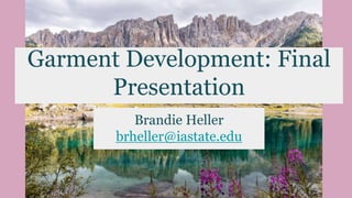 Garment Development: Final
Presentation
Brandie Heller
brheller@iastate.edu
 