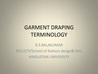 GARMENT DRAPING
TERMINOLOGY
R.S.BALAKUMAR
FACULTY/School of fashion design& Arts
HINDUSTAN UNIVERSITY
 