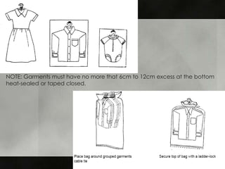NOTE: Garments must have no more that 6cm to 12cm excess at the bottom
heat-sealed or taped closed.
 