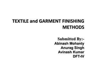 TEXTILE and GARMENT FINISHING
METHODS
Submitted By:-
Abinash Mohanty
Anurag Singh
Avinash Kumar
DFT-IV
 