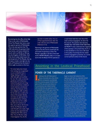 71
By entering into the office of the High
Priest in the order of Melchizedek,
Christ The Messiah then had to wear
the superior garment of Melchizedek.
This is the exact garment that The
LORD adorned at the graveyard after
resurrection, and hence clothed the
church with it as HE left on HIS way
into the Kingdom of HIS Father. And
if the church today indeed wears the
eternal garment of The Messiah, then by
all means it sheds a new light into the
cadre of Priesthood that the body of
Christ ought to present at this hour.
For every high priest chosen
from among men is appointed
to act on behalf of men in
things relating to GOD, to
offer both gifts and sacrifices
for sins. He is able to exercise
gentleness and forbearance
toward the ignorant and erring,
since he himself also is liable to
moral weakness and physical
infirmity. And because of this
he is obliged to offer sacrifice
for his own sins, as well as for
those of the people. Besides,
one does not appropriate for
himself the honour of being
a high priest, but he is called
by GOD and receives it of
Him, just as Aaron did. So too
Christ, the Messiah, did not
exalt Himself to be made a high
priest, but was appointed and
exalted by Him Who said to
Him, You are My Son; today
I have begotten You; As He
says also in another place, You are
a Priest appointed forever after the
order with the rank of Melchizedek
(Hebrews 5:1-6).
Operating in the garment of Melchizedek
requires that the church exude forth the
same level of supremacy as does The
Messiah, especially in the face of this dark
world. NEVERTHELESS, today it is an open
secret that the Body of Christ operates at
a much lower level than even that of the
weak Levitical congregation, let alone the
first church. The question then becomes,
WHERE DID THE RAINS START BEATING
US FROM? To best understand the magnitude
of this apostasy in the present-day church, it
is most beneficial to once more refer back
to the quality of anointing that the weaker
Levitical congregation presented, vis a vis the
current spiritual conduct of the church.
Anointing in the Levitical Priesthood
POWER OF THE TABERNACLE GARMENT
L
ooking at the old Tabernacle of
Moses, humanity saw a face where
divine compassion was blended
with the conscious power of GOD. Every
glance of the eye and every feature of
its countenance was indeed marked
with humility that was expressive of an
unspeakable love of GOD upon Israel. The
Tabernacle of Moses came from a slave
community, in poverty and humiliation
that it might teach the church an example
of what their Redeemer would look like.
Had it appeared with the kingly pomp that
the world craves for today, how then could
it have taught the church humility? How
then could it have presented such cutting
truths to today’s church as in the sermons
of Moses? Considering the current state
of apostasy in the church of Christ today,
it becomes absolutely very critical for the
body of Christ to return to the basics and
begin to retrace the footprints of the
righteous path that was originally charted
by GOD. When The LORD adorned the
Levitical priesthood with the precious
garment of worship, HE at the same time
defined the colours of the cloth that
would be used as Temple Curtains, and
especially in the Most Holy Place. In so
doing, JEHOVAH The GOD of Israel did
not simply cloth the priesthood alone,
but also dressed up the congregation
of worshippers. This is the only way in
which The ALMIGHTY ensured that both
the clergy and the congregation were
worshipping from the same page of The
LORD’s hymn book. However, a careful
consideration of the impact of that first
worship garment, reveals that it was
indeed very heavily loaded with the first
anointing of The LORD. It is that precious
first anointing that indeed defined the
 