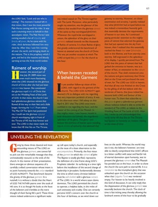 63
the LORD Said, “Look and see who is
coming”. The moment I looked left in
that vision, then I saw the most powerful
Pale Horse coming with his rider. It was
such a stunning event to behold in that
apocalyptic vision. The Pale Horse I saw
coming exuded a lot of impunity and
ferocity of power. As he came with his
rider, thick darkness followed him very
close by. After that, I saw him running
all over the earth, and bringing death to
the nations. This is the prophecy which I
gave, and led to the massive and bloody
uprising across the Arab world todate.
Raiment of worship
H
owever, the second part of
that July 29, 2009 vision was
even much more fascinating
when the LORD showed me the glorious
church of Christ after she had just been
raptured into heaven. She constituted
the glorious royal bride of Christ that
sits at the Wedding Feast of the Lamb
of GOD. In that vision, the church I saw
had splendorous glorious raiment that
flowed all the way to their feet and a little
longer, forming the ‘train’. From where
The Man Of The Spirit had positioned
me, I could see the glorious raptured
church worshipping right in front of
the Throne of HE that lives forever and
ever. The LORD in that vision made me
know that HE that Sits on The Throne,
was indeed seated on The Throne together
with The Lamb. Moreover, what particularly
caught my attention, was the glamour of the
radiance that exuded from the glorious raiment
of the saints as they worshipped JEHOVAH.
Whenever the royal bride worshipped in
unison, the splendour of the glory on their
garments radiated towards me like thousands
of flashes of cameras. It is these flashes of glory
that greatly underscored the benchmark of
heaven as attested unto the church of Christ.
This was yet another occasion at which The
LORD arrayed the garment for the church at
this hour.
When heaven receded
& beheld the Garment
I
n yet another follow-up vision of the
LORD, with regard to the garment of the
church, The LORD GOD ALMIGHTY again
deemed it fit to dialogue with me regarding
that very important yardstick of entry. It was
in the afternoon when I fell asleep on that
April 4, 2011 that The LORD once more
confided in me regarding the hour, and the
matter of the coming of the Messiah. In
that mighty vision, I saw heaven recede in
both directions and behold, the magnificent
splendour of HIS glory. The glory I saw
bestow the entrance of heaven upon receding,
was in clusters of authority that adorned that
gateway to eternity. However, on closer
examination and scrutiny, I quickly realized
that what JEHOVAH had arrayed before me
was indeed a tremendous heavenly garb
that essentially denotes the requirements
of heaven in our time. As I continued
paying particular attention to this mighty
piece of raiment that adorned the gateway
that had just opened into the sky from
heaven, then I realized that this essentially
marked the finest linen ever fathomable
both in this lifetime, and from eternity unto
eternity. Still engrossed in the splendour
of its display, I quickly perceived from The
LORD that this piece of raiment that had
garbed the entrance to heaven, was as a
matter of fact, an attestation to the rapture
of the church. That cloth ministered unto
the nations and gave testimony that Christ
died on the Cross and purchased the sons
of men, for The LORD our GOD in heaven.
And that all was now finished on the Cross
by the gifting of all that believe with the
tenderest of hearts, that Jesus indeed has
become both LORD and Saviour of the
human race. To them that subscribe to
this grace is given a splendorous garment
whose radiance indeed is able to strike the
standard of The LORD, as relates to the
Wedding Feast of The Lamb of GOD. After
this, I woke up and acknowledged that
verily verily HE that Sits on The Throne,
had Spoken to humanity on matters relating
to the close of time.
Garment for this hour
G
oing by these three classical and most
astounding visions of The LORD on
the glorious garment, one cannot fail
to pick out the remarkable message that they
unmistakeably resound, to the ends of the
church. In the manner of their presentation,
there emerges an obvious sequence of a
carefully crafted conversation whose intent is
to point humanity towards the undue standard
of GOD ALMIGHTY. That benchmark became
the gravity of the glorious garment. In a
nutshell, it is without a doubt that the Heart
of GOD THE FATHER yearns over the souls of
HIS sons. It is as though He looks at the faces
of the believers and trembles at the mere
thought of them facing life’s peril. These three
visions indeed underscore a significant wake
up call upon today’s church, and especially
on the issue of a close observance to the
wise-preparedness. Primarily, the first vision
of the garment in which the raiment of John
The Baptist is totally glorified, represents
the definition of a time frame along GOD’s
Prophetic calendar. Its surfacing at a time right
before the installation of the second change of
leadership in Jerusalem, fundamentally denotes
the time at which every christian believer
must be well-cladded with a glorious raiment
of The LORD. In a world where satan claims
dominion, The LORD permitted the church
to operate, a helpless babe, in the midst of
such animosity and cruelty. One can certainly
perceive GOD’S concern over the church at
this hour of darkness, as we wind down our
lives on the earth. Whereas the world may
see it not, the believers however, are now
able to clearly comprehend that GOD’S affront
to a bitter conflict with satan and fearful risk
of eternal damnation upon humanity, was to
present the glorious raiment that The Messiah
has paraded out at this hour, in order to show
the church the sure path to eternal life. It is a
ministration to the triumphant glory that was
unleashed upon the church on the occasion
when that Golgotha Tomb was rendered
empty. For heaven to be heavily involved in
this kind of discussion, It can only imply that
the dispensation of the glorious garment now
assuredly beckons the church. The clock of
time is fast ticking away thereby allowing the
landmark events of this hour to be gradually
UNVEILING THE REVELATION
 