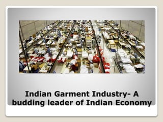 Indian Garment Industry- A
budding leader of Indian Economy
 