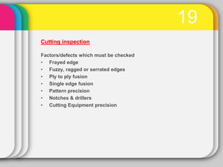 19
Cutting inspection

Factors/defects which must be checked
• Frayed edge
• Fuzzy, ragged or serrated edges
• Ply to ply ...