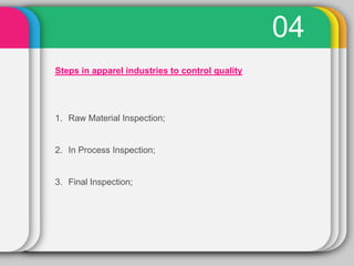 04
Steps in apparel industries to control quality




1. Raw Material Inspection;


2. In Process Inspection;


3. Final I...