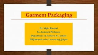 Garment Packaging
Dr. Vipin Kumari
Sr. Assistant Professor
Department of Fashion & Textiles
IIS(deemed to be University), Jaipur
 