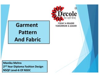 Garment
Pattern
And FabricAnd Fabric
Monika Mehra
2nd Year Diploma Fashion Design
NSQF Level-6 Of NSDC
 