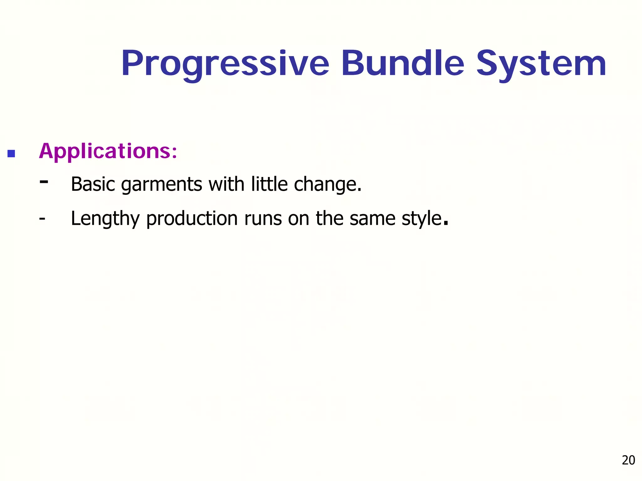 20
Progressive Bundle System
Applications:
- Basic garments with little change.
- Lengthy production runs on the same style.
 