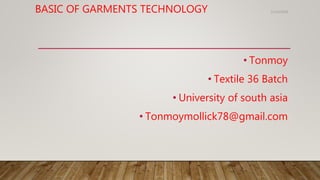BASIC OF GARMENTS TECHNOLOGY
• Tonmoy
• Textile 36 Batch
• University of south asia
• Tonmoymollick78@gmail.com
11/14/2018
 