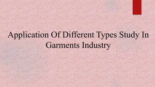 Application Of Different Types Study In
Garments Industry
 
