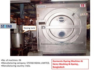 Garments Dyeing Machine At
Hems Washing & Dyeing ,
Bangladesh
•No. of machines: 06
•Manufacturing company: STEFAB INDIAL LIMITED,
•Manufacturing country: India.
STEFAB Dosing tank
 