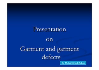 PresentationPresentation
onon
Garment and garmentGarment and garment
defectsdefects
By Muhammad Zubair
 