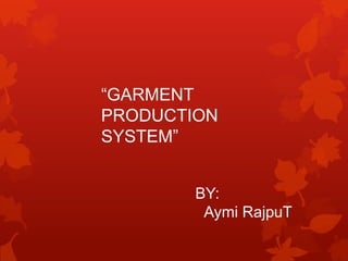 “GARMENT
PRODUCTION
SYSTEM”


        BY:
         Aymi RajpuT
 