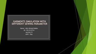 GARMENTS SIMULATION WITH
DIFFERENT SEWING PARAMETER
Name : Abir Ahmed Kabbo
ID: 193-23-5714
section: B
shift : Day
 