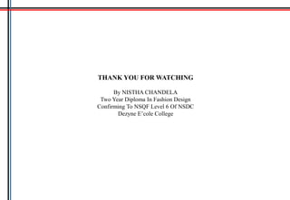THANK YOU FOR WATCHING
By NISTHA CHANDELA
Two Year Diploma In Fashion Design
Confirming To NSQF Level 6 Of NSDC
Dezyne E’cole College
 