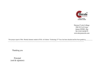 Dezyne E’cole College
106/10 Civil Lines
Ajmer-305001, Raj
Tel. 0145-2624679
www.dezyneecole.com
This project report of Mrs. Monika Samtani student of B.Sc. In Fashion Technology 2nd Year, has been checked and has been graded as
Thanking you
Principal
(seal & signature)
 