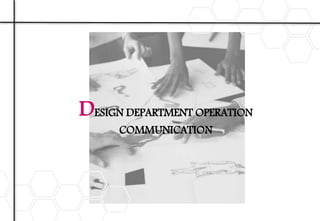 DESIGN DEPARTMENT OPERATION
COMMUNICATION
 