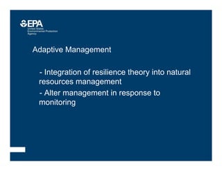 • Adaptive Management
–- Integration of resilience theory into natural
resources management
–- Alter management in response to
monitoring
–
 