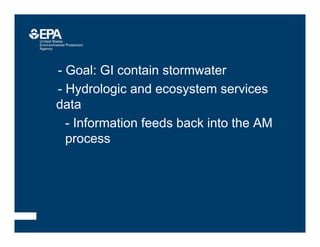 –- Goal: GI contain stormwater
–- Hydrologic and ecosystem services
data
•- Information feeds back into the AM
process
 