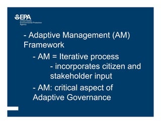 •- Adaptive Management (AM)
Framework
•- AM = Iterative process
- incorporates citizen and
stakeholder input
•- AM: critical aspect of
Adaptive Governance
 
