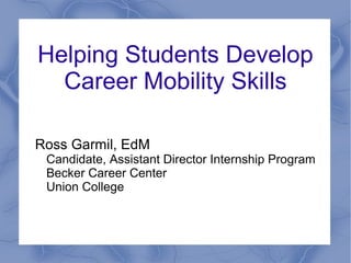 Helping Students Develop
Career Mobility Skills
Ross Garmil, EdM
Candidate, Assistant Director Internship Program
Becker Career Center
Union College
 