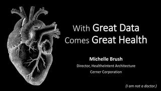With Great Data
Comes Great Health
Michelle Brush
Director, HealtheIntent Architecture
Cerner Corporation
(I am not a doctor.)
 