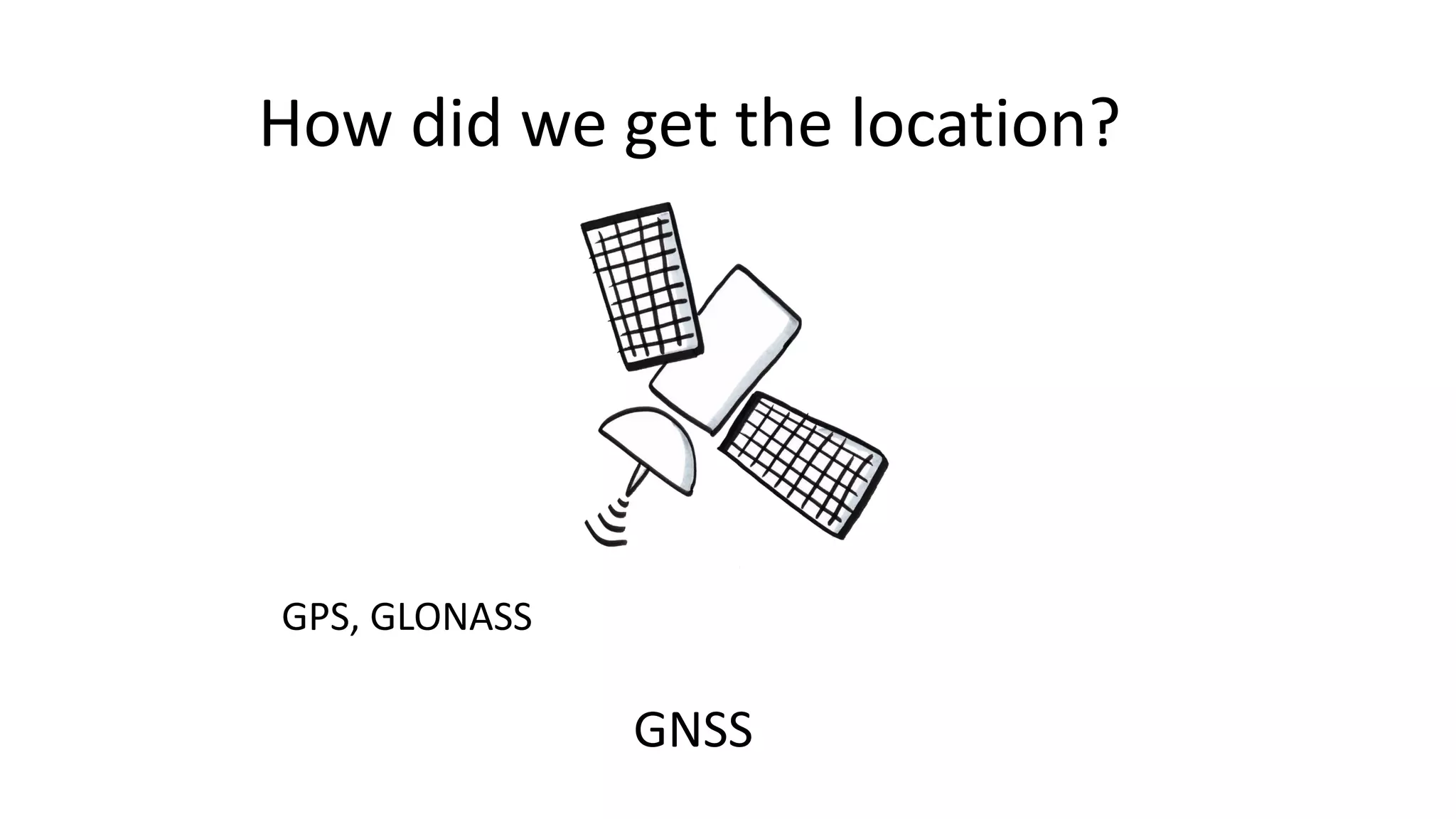 How did we get the location?
GPS, GLONASS
GNSS
 