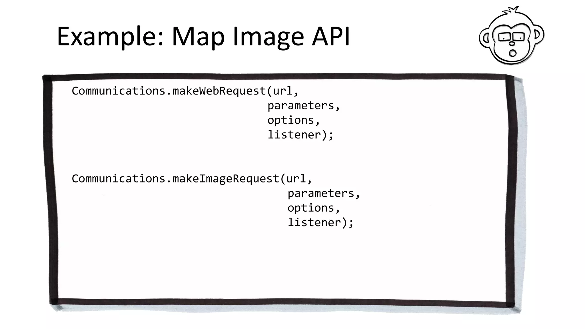 Example: Map Image API
Communications.makeWebRequest(url,
parameters,
options,
listener);
Communications.makeImageRequest(url,
parameters,
options,
listener);
 